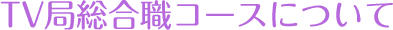 TV局総合職コースについて