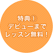 特典①デビューまでレッスン無料！