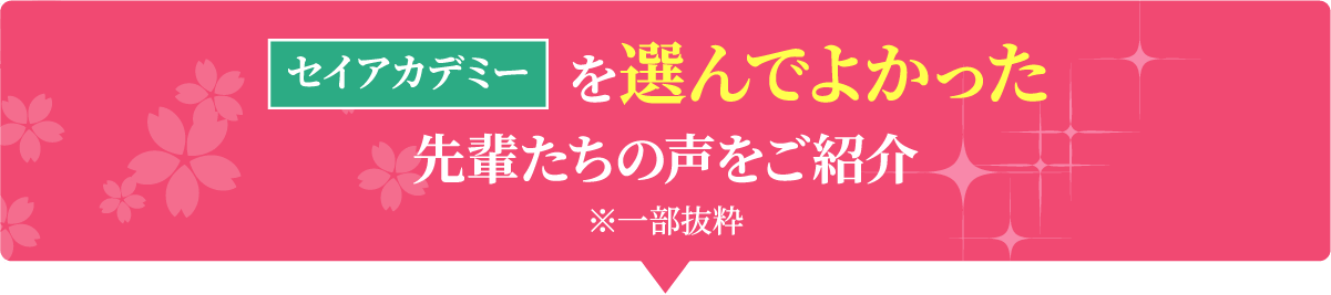 セイアカデミーを選んでよかった 先輩たちの声をご紹介