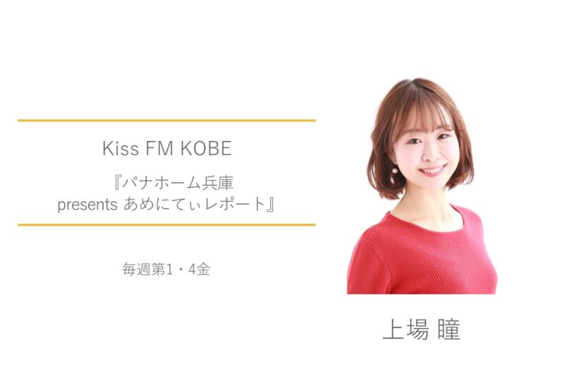 Kiss FM KOBE　上場瞳　パナホーム兵庫 presents あめにてぃレポート
