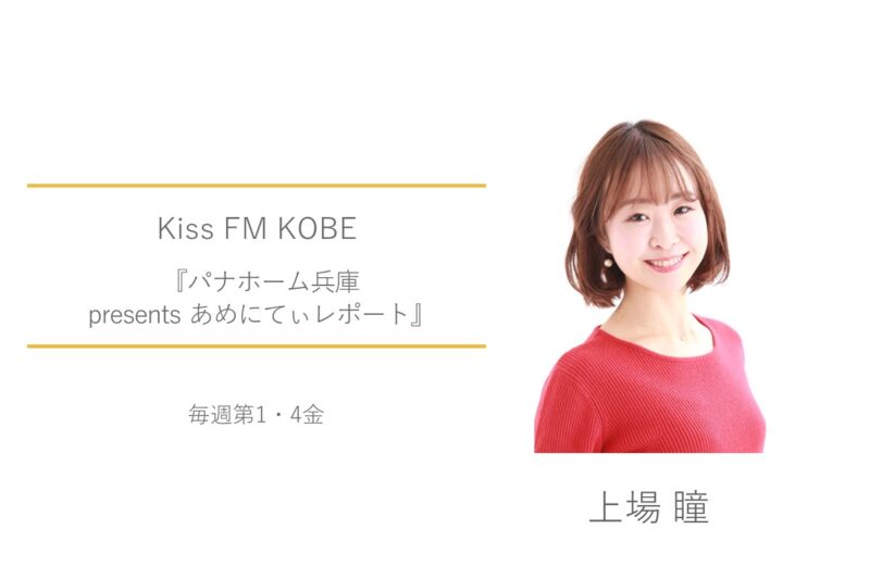 Kiss FM KOBE　上場瞳　パナホーム兵庫 presents あめにてぃレポート