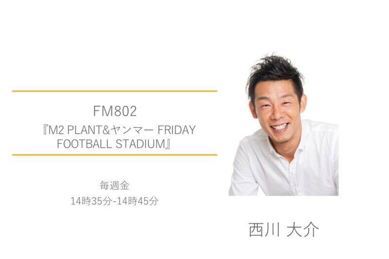 西川大介　FM802　M2 PLANT&ヤンマー FRIDAY FOOTBALL STADIUM